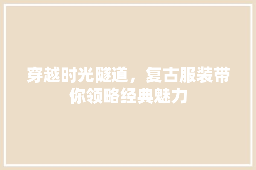 穿越时光隧道，复古服装带你领略经典魅力 穿越时光隧道，复古服装带你领略经典魅力 百度SEO