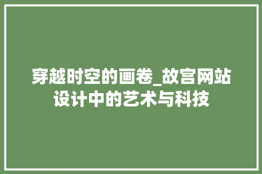 穿越时空的画卷_故宫网站设计中的艺术与科技 穿越时空的画卷_故宫网站设计中的艺术与科技 SEO关键词