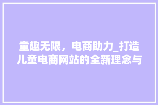 童趣无限，电商助力_打造儿童电商网站的全新理念与方法
