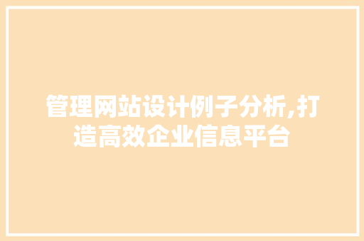 管理网站设计例子分析,打造高效企业信息平台 管理网站设计例子分析,打造高效企业信息平台 百度SEO