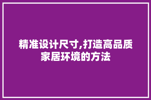 精准设计尺寸,打造高品质家居环境的方法