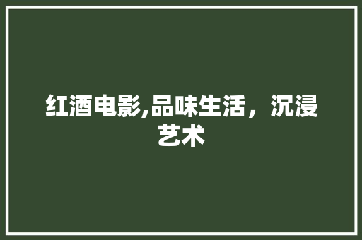 红酒电影,品味生活，沉浸艺术
