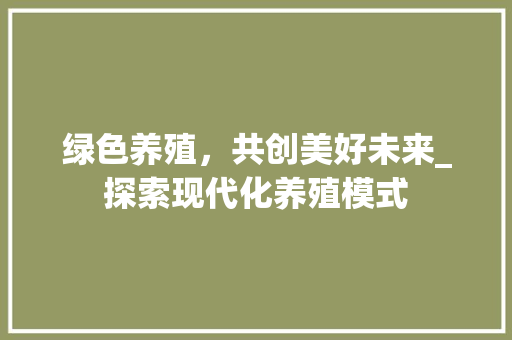 绿色养殖，共创美好未来_探索现代化养殖模式