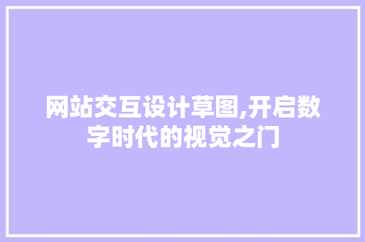 网站交互设计草图,开启数字时代的视觉之门 网站交互设计草图,开启数字时代的视觉之门 百度SEO