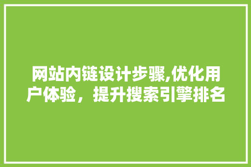 网站内链设计步骤,优化用户体验,提升搜索引擎排名 神马SEO 网站内链设计步骤,优化用户体验,提升搜索引擎排名 网站内链设计步骤,优化用户体验,提升搜索引擎排名 神马SEO