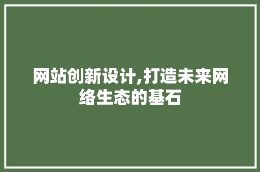 网站创新设计,打造未来网络生态的基石