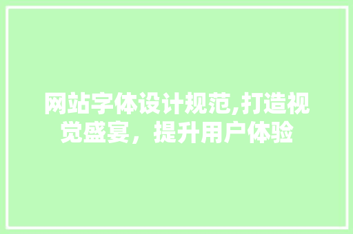 网站字体设计规范,打造视觉盛宴,提升用户体验 神马SEO 网站字体设计规范,打造视觉盛宴,提升用户体验 网站字体设计规范,打造视觉盛宴,提升用户体验 神马SEO