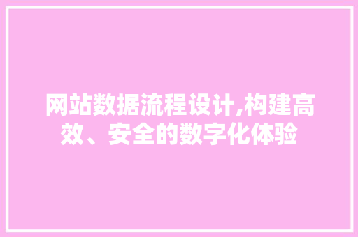 网站数据流程设计,构建高效、安全的数字化体验