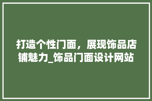 打造个性门面，展现饰品店铺魅力_饰品门面设计网站全攻略