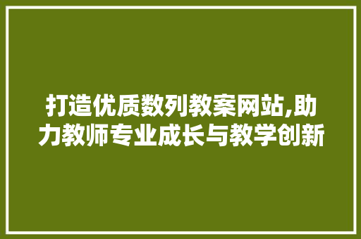 打造优质数列教案网站,助力教师专业成长与教学创新