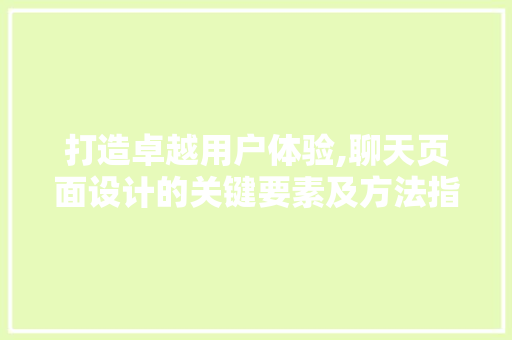 打造卓越用户体验,聊天页面设计的关键要素及方法指南