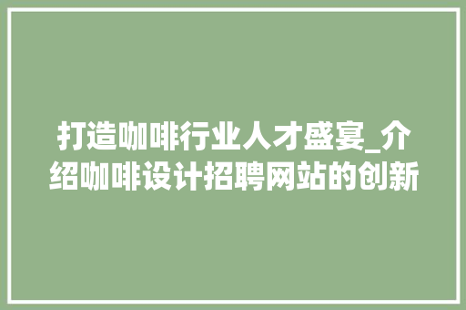 打造咖啡行业人才盛宴_介绍咖啡设计招聘网站的创新与优势 打造咖啡行业人才盛宴_介绍咖啡设计招聘网站的创新与优势 网站建设公司
