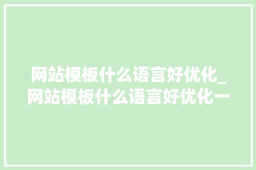 网站模板什么语言好优化_网站模板什么语言好优化一点。 网站模板什么语言好优化_网站模板什么语言好优化一点。 神马SEO