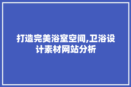 打造完美浴室空间,卫浴设计素材网站分析