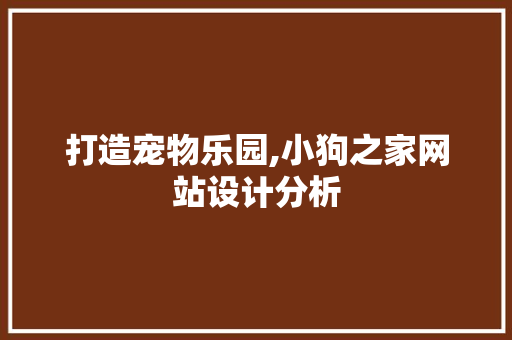 打造宠物乐园,小狗之家网站设计分析 网站建设公司 打造宠物乐园,小狗之家网站设计分析 打造宠物乐园,小狗之家网站设计分析 网站建设公司