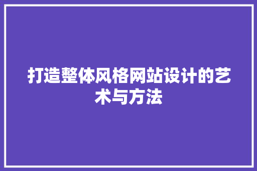 打造整体风格网站设计的艺术与方法 打造整体风格网站设计的艺术与方法 神马SEO