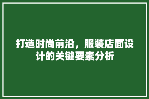 打造时尚前沿，服装店面设计的关键要素分析