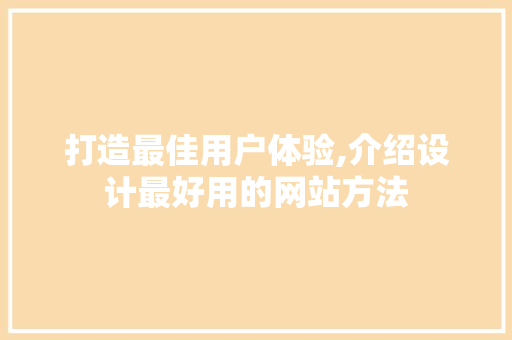 打造最佳用户体验,介绍设计最好用的网站方法