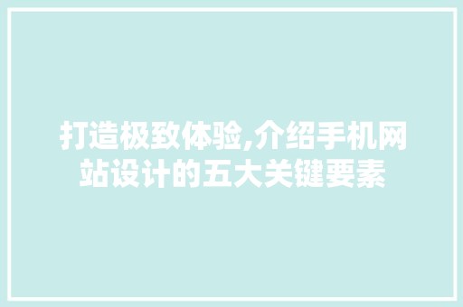打造极致体验,介绍手机网站设计的五大关键要素 打造极致体验,介绍手机网站设计的五大关键要素 神马SEO