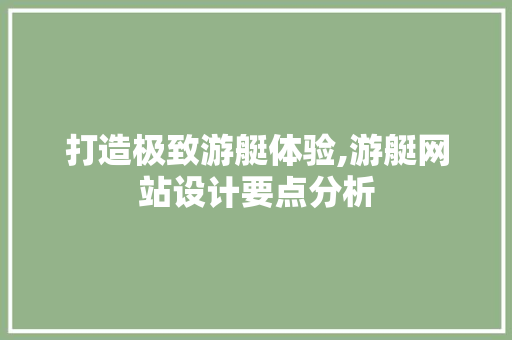 打造极致游艇体验,游艇网站设计要点分析