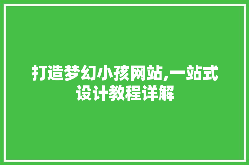 打造梦幻小孩网站,一站式设计教程详解 打造梦幻小孩网站,一站式设计教程详解 神马SEO
