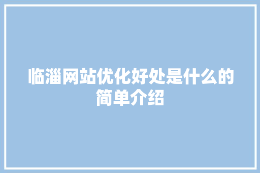 临淄网站优化好处是什么的简单介绍