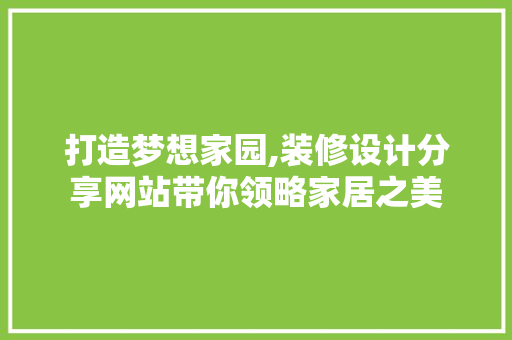 打造梦想家园,装修设计分享网站带你领略家居之美
