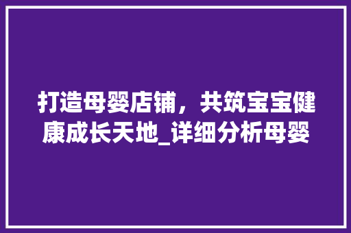 打造母婴店铺,共筑宝宝健康成长天地_详细分析母婴店铺设计之路 网站建设公司 打造母婴店铺,共筑宝宝健康成长天地_详细分析母婴店铺设计之路 打造母婴店铺,共筑宝宝健康成长天地_详细分析母婴店铺设计之路 网站建设公司