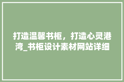 打造温馨书柜，打造心灵港湾_书柜设计素材网站详细分析 打造温馨书柜，打造心灵港湾_书柜设计素材网站详细分析 百度SEO