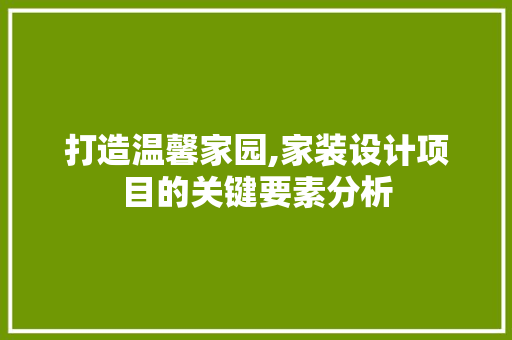 打造温馨家园,家装设计项目的关键要素分析