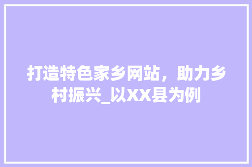 打造特色家乡网站，助力乡村振兴_以XX县为例