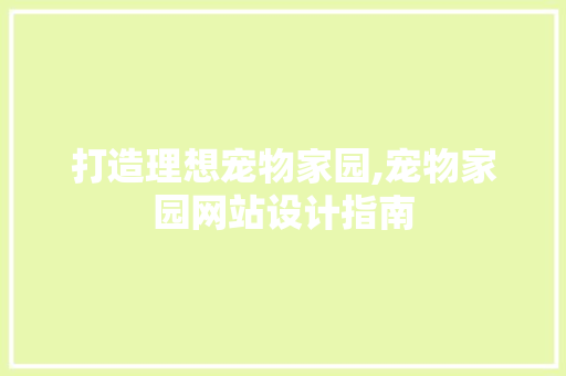 打造理想宠物家园,宠物家园网站设计指南 打造理想宠物家园,宠物家园网站设计指南 SEO关键词