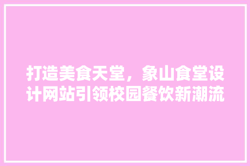 打造美食天堂，象山食堂设计网站引领校园餐饮新潮流