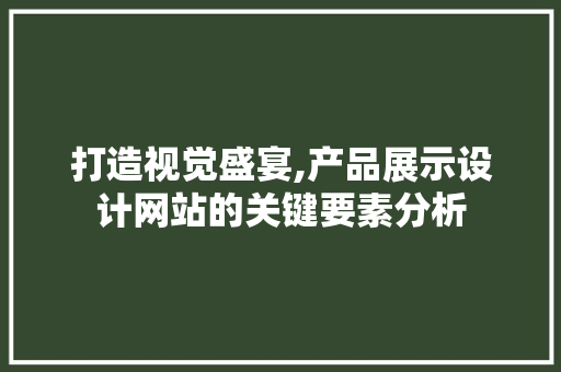 打造视觉盛宴,产品展示设计网站的关键要素分析 打造视觉盛宴,产品展示设计网站的关键要素分析 神马SEO