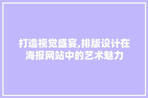 打造视觉盛宴,排版设计在海报网站中的艺术魅力