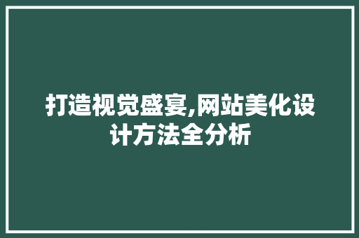 打造视觉盛宴,网站美化设计方法全分析 网站建设公司 打造视觉盛宴,网站美化设计方法全分析 打造视觉盛宴,网站美化设计方法全分析 网站建设公司