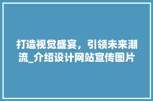 打造视觉盛宴，引领未来潮流_介绍设计网站宣传图片的魅力 打造视觉盛宴，引领未来潮流_介绍设计网站宣传图片的魅力 网站建设公司