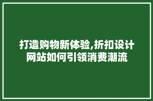 打造购物新体验,折扣设计网站如何引领消费潮流