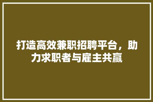 打造高效兼职招聘平台，助力求职者与雇主共赢 打造高效兼职招聘平台，助力求职者与雇主共赢 SEO关键词