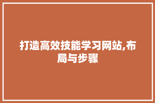 打造高效技能学习网站,布局与步骤 百度SEO
