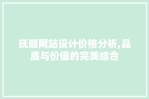 抚顺网站设计价格分析,品质与价值的完美结合 抚顺网站设计价格分析,品质与价值的完美结合 SEO关键词