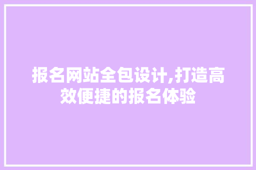 报名网站全包设计,打造高效便捷的报名体验