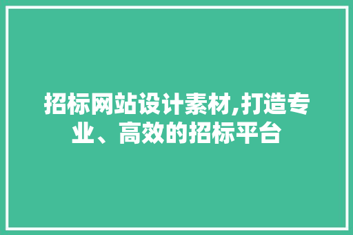 招标网站设计素材,打造专业、高效的招标平台