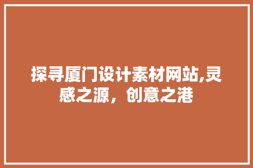 探寻厦门设计素材网站,灵感之源，创意之港 探寻厦门设计素材网站,灵感之源，创意之港 百度SEO