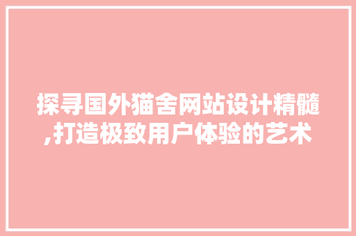 探寻国外猫舍网站设计精髓,打造极致用户体验的艺术 探寻国外猫舍网站设计精髓,打造极致用户体验的艺术 必应SEO