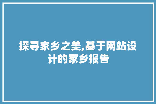 探寻家乡之美,基于网站设计的家乡报告