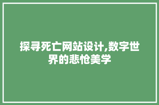 探寻死亡网站设计,数字世界的悲怆美学 探寻死亡网站设计,数字世界的悲怆美学 网站建设公司
