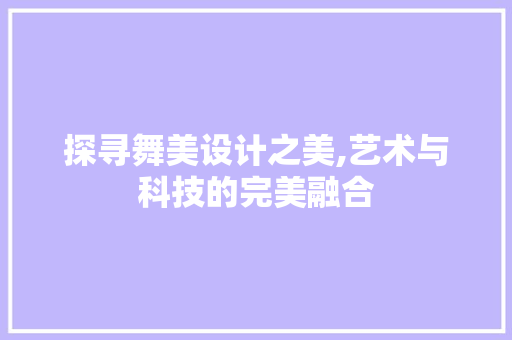 探寻舞美设计之美,艺术与科技的完美融合 探寻舞美设计之美,艺术与科技的完美融合 SEO关键词