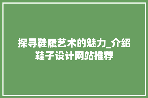 探寻鞋履艺术的魅力_介绍鞋子设计网站推荐