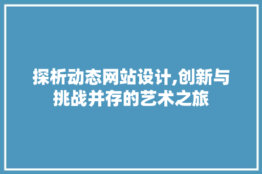 探析动态网站设计,创新与挑战并存的艺术之旅 探析动态网站设计,创新与挑战并存的艺术之旅 SEO关键词